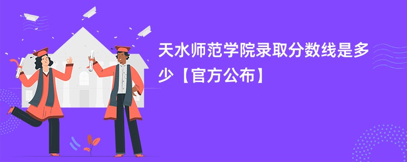 天水师范学院录取分数线是多少【官方公布】