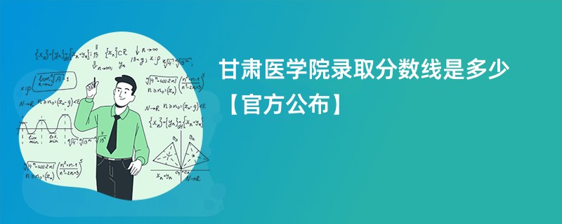 甘肃医学院录取分数线是多少【官方公布】