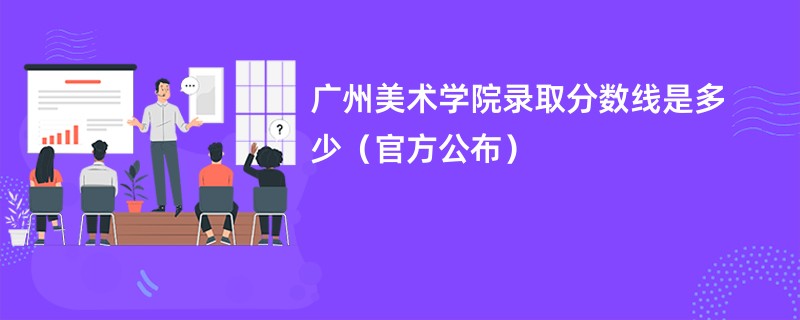 广州美术学院录取分数线是多少（官方公布）