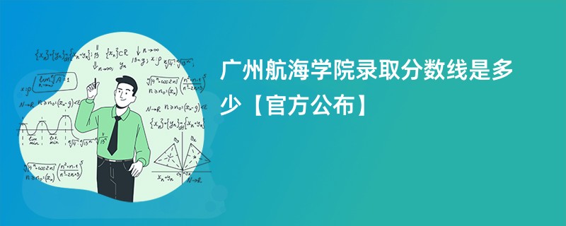 广州航海学院录取分数线是多少【官方公布】