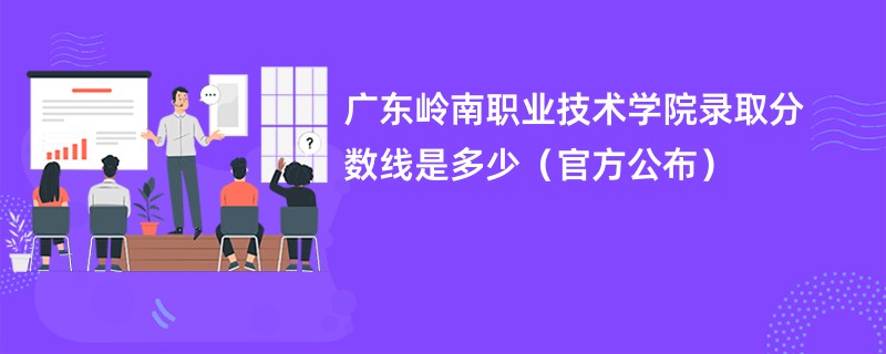 广东岭南职业技术学院录取分数线是多少（官方公布）