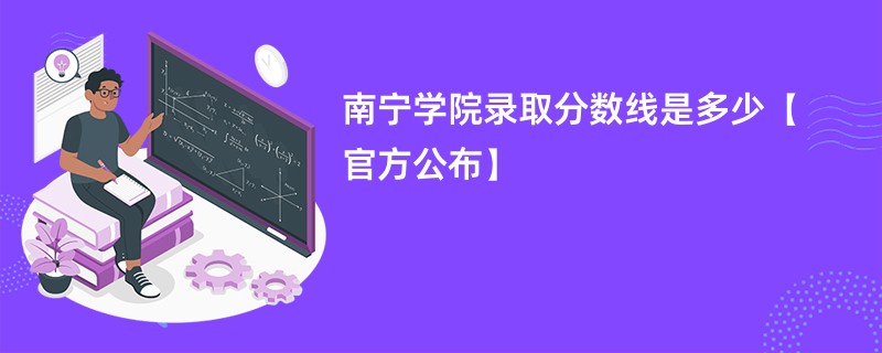 南宁学院录取分数线是多少【官方公布】