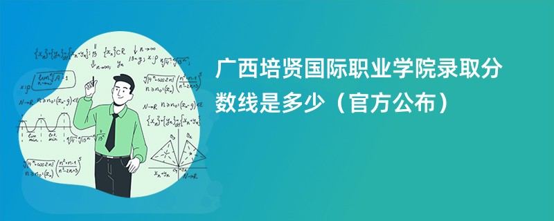 广西培贤国际职业学院录取分数线是多少（官方公布）