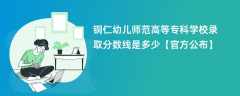 铜仁幼儿师范高等专科学校录取分数线2023是多少（官方公布）