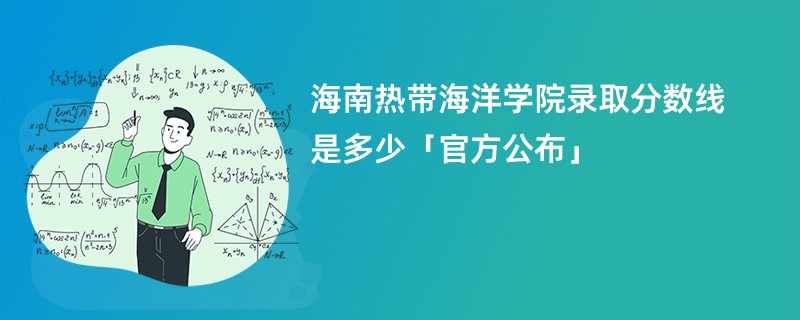 海南热带海洋学院录取分数线是多少「官方公布」