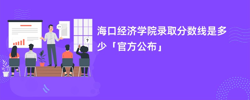 海口经济学院录取分数线是多少「官方公布」