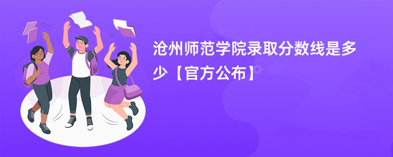 沧州师范学院录取分数线是多少【官方公布】