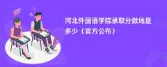 河北外国语学院录取分数线2023是多少「官方公布」