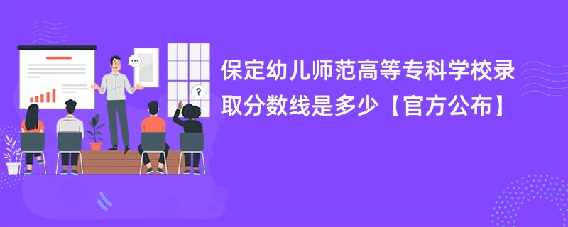 保定幼儿师范高等专科学校录取分数线是多少【官方公布】