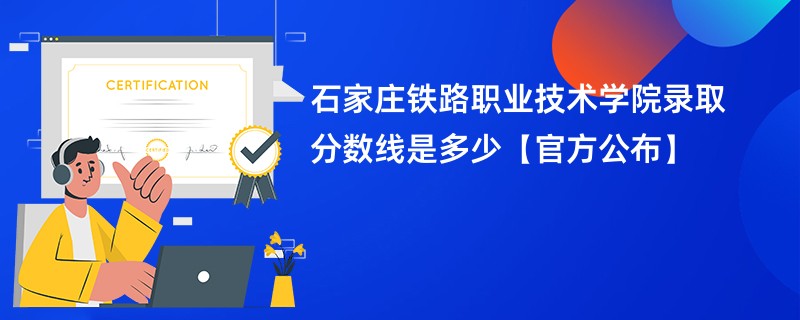 石家庄铁路职业技术学院录取分数线是多少【官方公布】