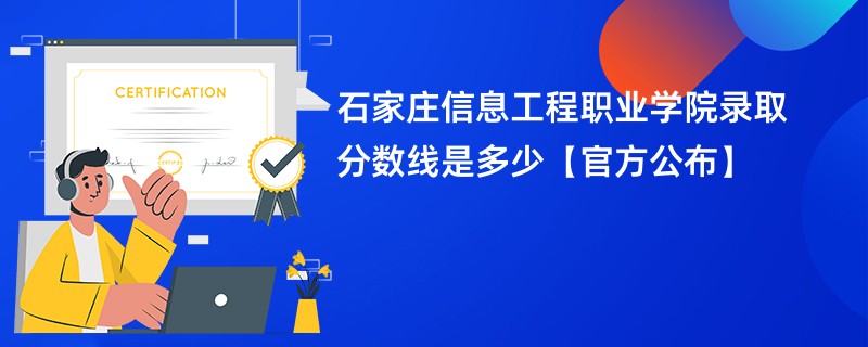 石家庄信息工程职业学院录取分数线是多少【官方公布】