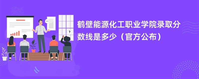 鹤壁能源化工职业学院录取分数线是多少（官方公布）