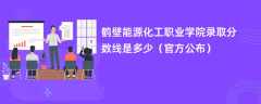 鹤壁能源化工职业学院2023录取分数线是多少【官方公布】