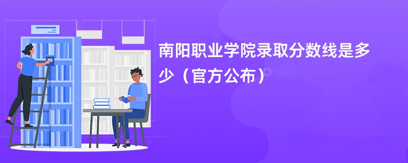 南阳职业学院录取分数线是多少（官方公布）