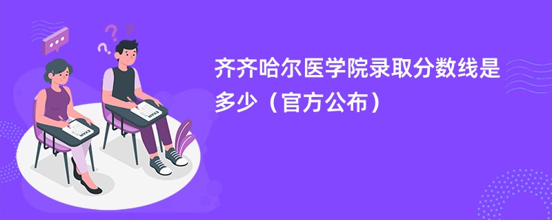 齐齐哈尔医学院录取分数线是多少（官方公布）