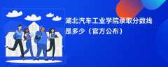 湖北汽车工业学院2023录取分数线是多少「官方公布」