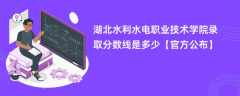 湖北水利水电职业技术学院录取分数线2023是多少「官方公布」