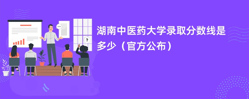 湖南中医药大学录取分数线是多少（官方公布）