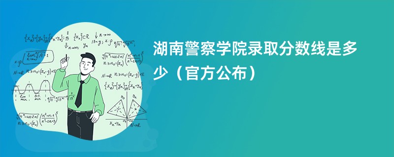 湖南警察学院录取分数线是多少（官方公布）