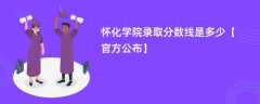 怀化学院录取分数线2023是多少「官方公布」