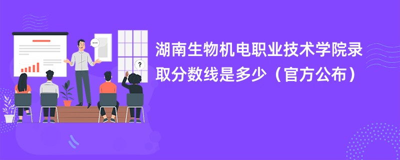 湖南生物机电职业技术学院录取分数线是多少（官方公布）