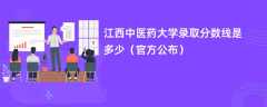 江西中医药大学2023录取分数线是多少「官方公布」