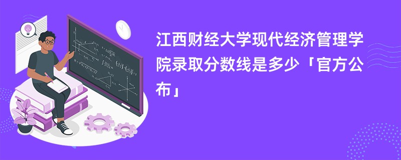 江西财经大学现代经济管理学院录取分数线是多少「官方公布」