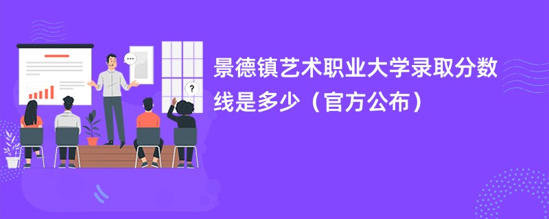 景德镇艺术职业大学录取分数线是多少（官方公布）