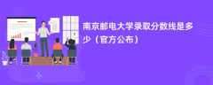 南京邮电大学2023录取分数线是多少（官方公布）