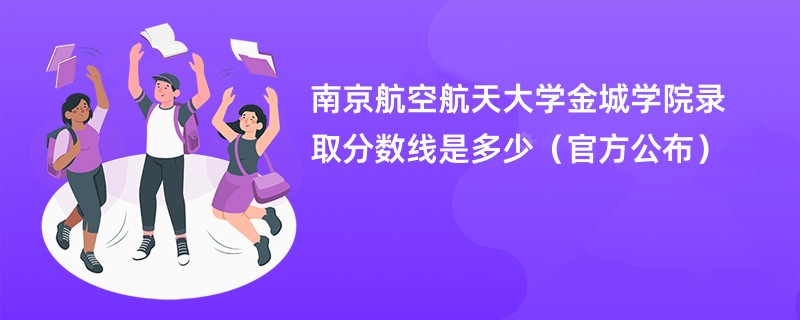 南京航空航天大学金城学院录取分数线是多少（官方公布）