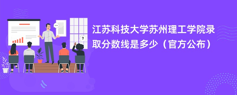 江苏科技大学苏州理工学院录取分数线是多少（官方公布）