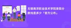 无锡南洋职业技术学院2023录取分数线是多少「官方公布」