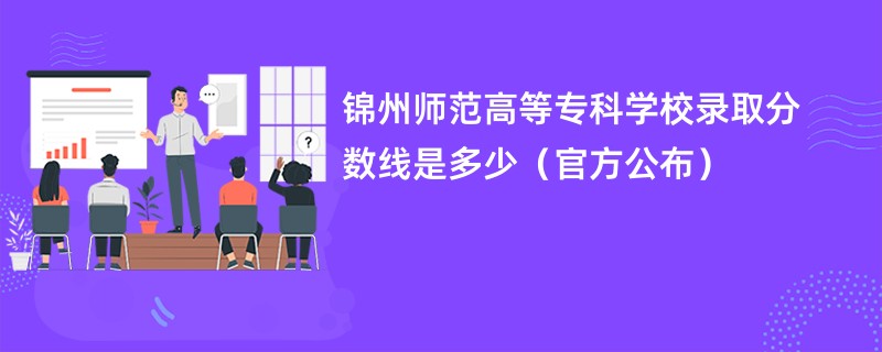 锦州师范高等专科学校录取分数线是多少（官方公布）