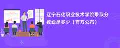 辽宁石化职业技术学院录取分数线2023是多少「官方公布」