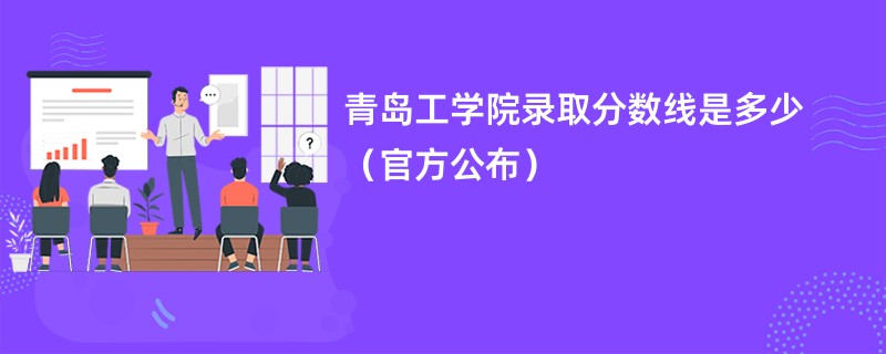 青岛工学院录取分数线是多少（官方公布）