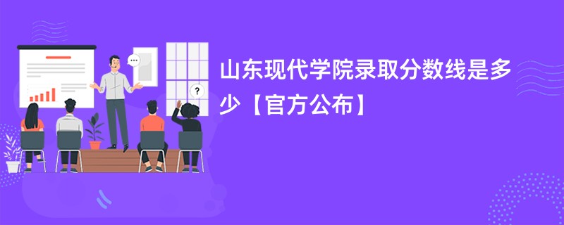 山东现代学院录取分数线是多少【官方公布】