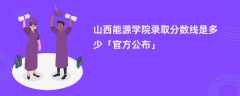 山西能源学院录取分数线2023是多少「官方公布」