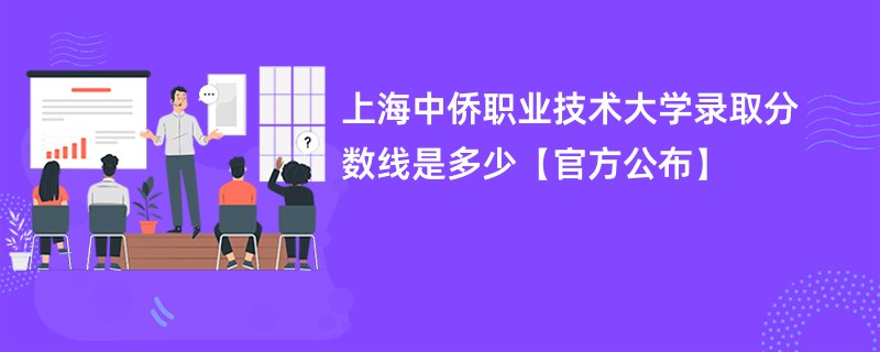 上海中侨职业技术大学录取分数线是多少【官方公布】