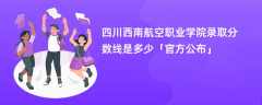 四川西南航空职业学院2023录取分数线是多少【官方公布】