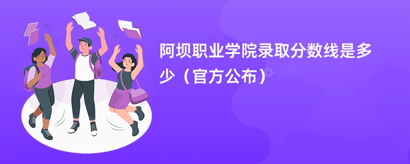 阿坝职业学院录取分数线是多少（官方公布）