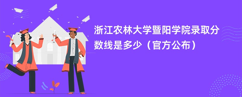 浙江农林大学暨阳学院录取分数线是多少（官方公布）