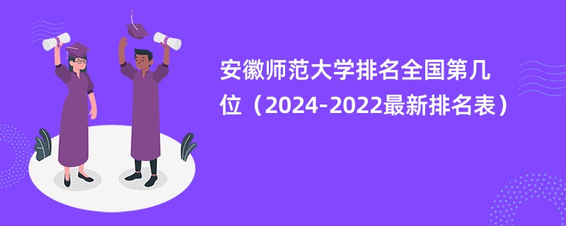 安徽师范大学排名全国第几位（2024-2022最新排名表）