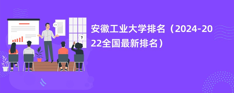 安徽工业大学排名（2024-2022全国最新排名）