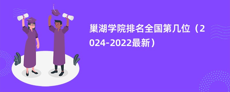 巢湖学院排名全国第几位（2024-2022最新）