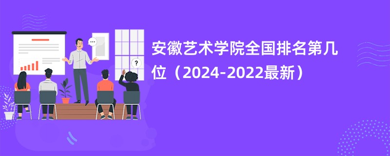 安徽艺术学院全国排名第几位（2024-2022最新）