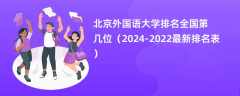 北京外国语大学排名全国第几位（2024-2022最新排名表）