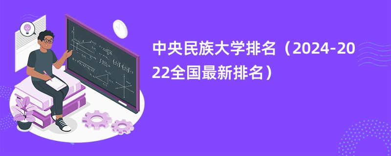 中央民族大学排名（2024-2022全国最新排名）