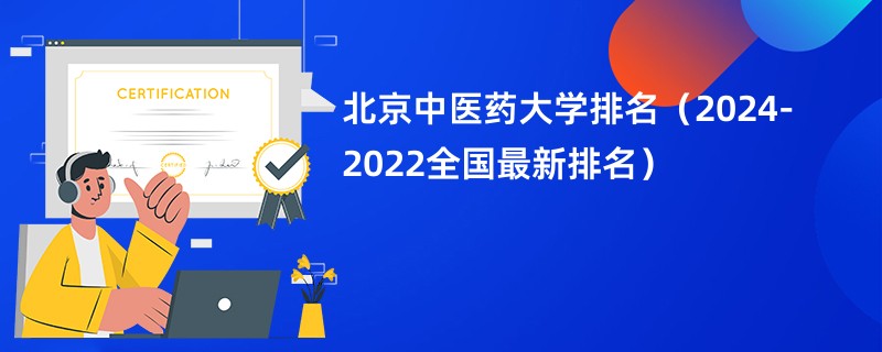 北京中医药大学排名（2024-2022全国最新排名）