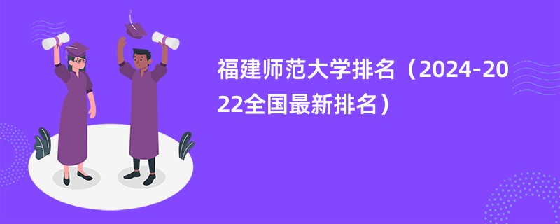 福建师范大学排名（2024-2022全国最新排名）