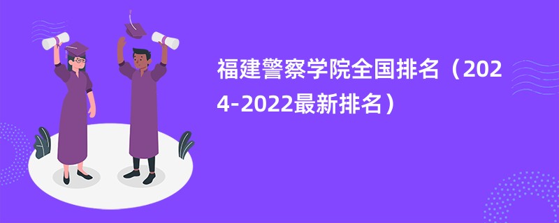 福建警察学院全国排名（2024-2022最新排名）